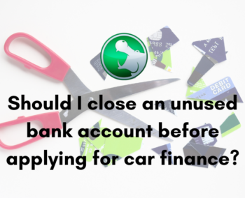 Should I close an unused bank account before applying for car finance?